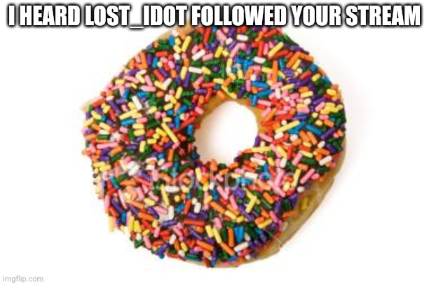 I mean this stream lol (Yeet: She did! Lol spelling mistake XD) | I HEARD LOST_IDOT FOLLOWED YOUR STREAM | image tagged in donut | made w/ Imgflip meme maker