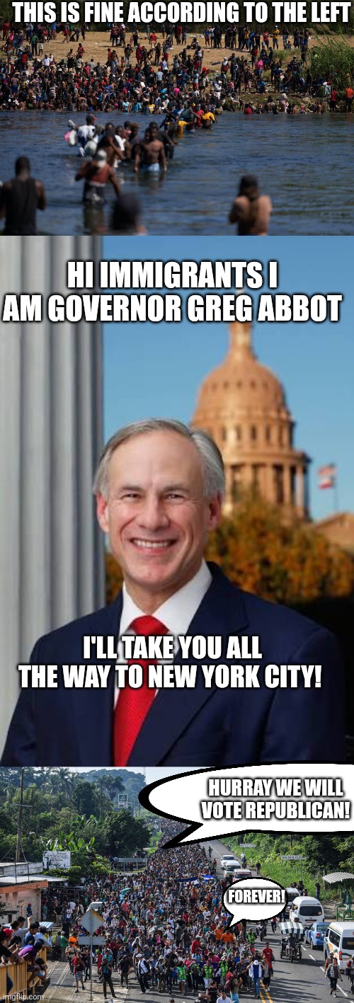 THIS IS FINE ACCORDING TO THE LEFT; HI IMMIGRANTS I AM GOVERNOR GREG ABBOT; I'LL TAKE YOU ALL THE WAY TO NEW YORK CITY! HURRAY WE WILL VOTE REPUBLICAN! FOREVER! | image tagged in illegals invading the border,gov greg abbott,immigrant caravan,liberal hypocrisy,liberal logic | made w/ Imgflip meme maker