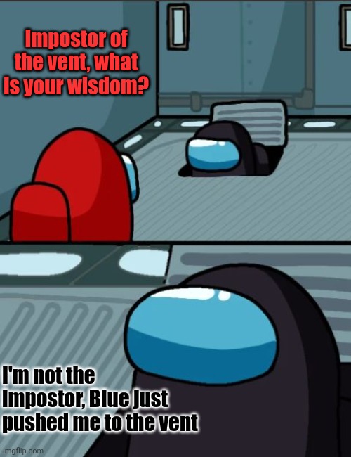 He just pushed me to the vent | Impostor of the vent, what is your wisdom? I'm not the impostor, Blue just pushed me to the vent | image tagged in what is your wisdom,impostor of the vent,among us,memes,funny | made w/ Imgflip meme maker