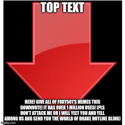 This is a Random Juicy Meme because of the memes listed. | TOP TEXT; HERE! GIVE ALL OF FOXY501'S MEMES THIS DOWNVOTE! IT HAS OVER 1 MILLION USES! (PLS DON'T ATTACK ME OR I WILL YEET YOU AND YELL AMONG US AND SEND YOU THE WORLD OF DRAKE HOTLINE BLING) | image tagged in downvotes,memes,shoot | made w/ Imgflip meme maker