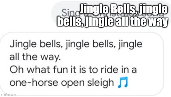 Sing "Jingle Bells" | Jingle Bells, jingle bells, jingle all the way | image tagged in memes,christmas songs,imgflip,funny | made w/ Imgflip meme maker