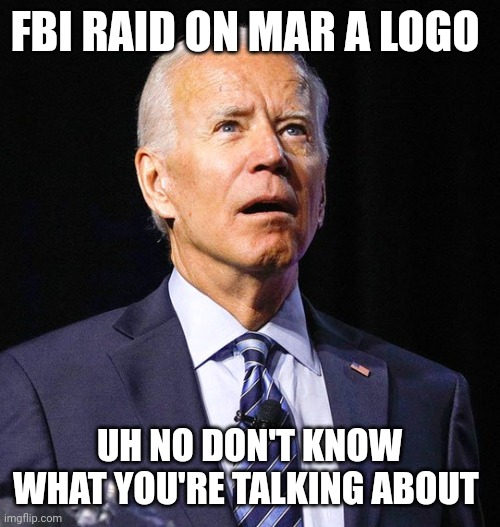 LOL they say he has dementia.. | FBI RAID ON MAR A LOGO; UH NO DON'T KNOW WHAT YOU'RE TALKING ABOUT | image tagged in joe biden | made w/ Imgflip meme maker