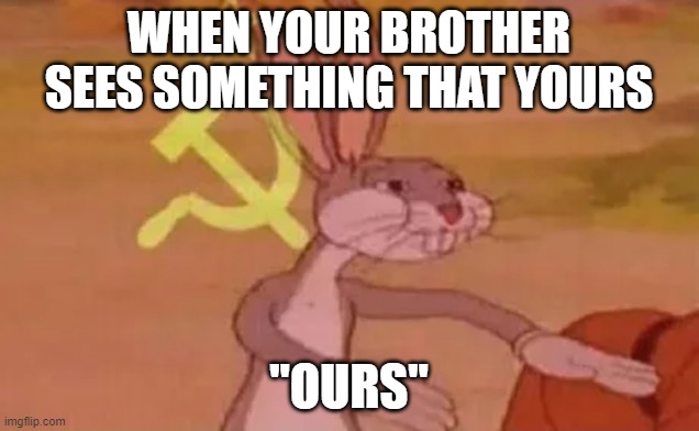 Bugs bunny communist | WHEN YOUR BROTHER SEES SOMETHING THAT YOURS; "OURS" | image tagged in bugs bunny communist | made w/ Imgflip meme maker