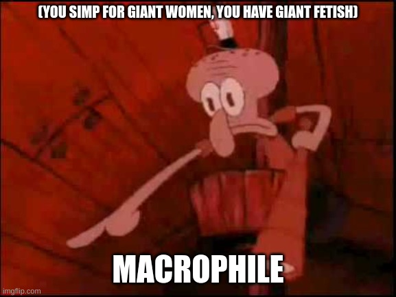 Squidward pointing | (YOU SIMP FOR GIANT WOMEN, YOU HAVE GIANT FETISH) MACROPHILE | image tagged in squidward pointing | made w/ Imgflip meme maker