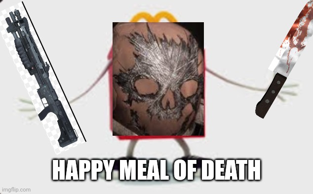 Happy meal | HAPPY MEAL OF DEATH | image tagged in happy meal | made w/ Imgflip meme maker