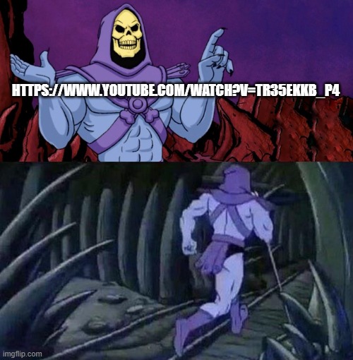 he man skeleton advices | HTTPS://WWW.YOUTUBE.COM/WATCH?V=TR35EKKB_P4 | image tagged in he man skeleton advices | made w/ Imgflip meme maker