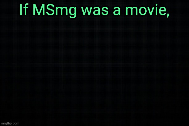 . | If MSmg was a movie, | image tagged in the black | made w/ Imgflip meme maker