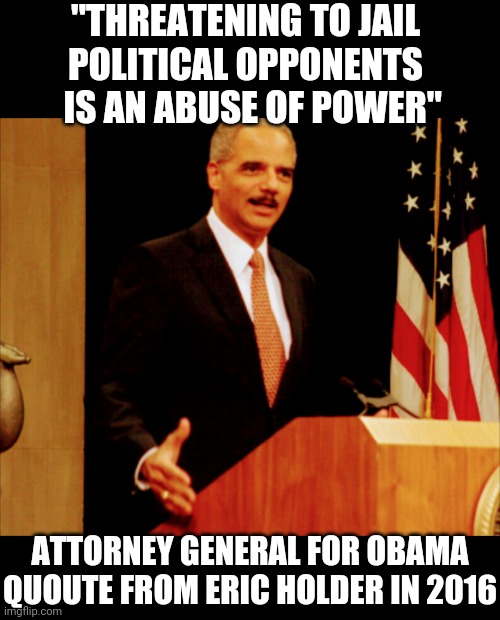 Hypocrisy Much ? |  "THREATENING TO JAIL
 POLITICAL OPPONENTS 
  IS AN ABUSE OF POWER"; ATTORNEY GENERAL FOR OBAMA

QUOUTE FROM ERIC HOLDER IN 2016 | image tagged in biden,garland,liberals,democrats,leftists,hypocrites | made w/ Imgflip meme maker