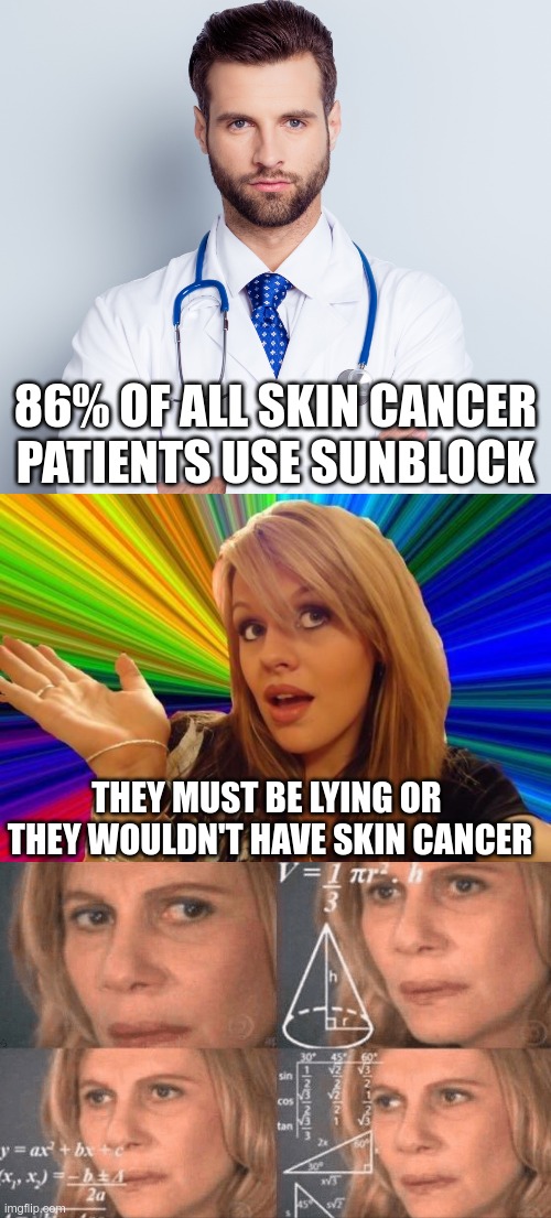 The Blonde Has It | 86% OF ALL SKIN CANCER PATIENTS USE SUNBLOCK; THEY MUST BE LYING OR 
THEY WOULDN'T HAVE SKIN CANCER | image tagged in doctor,memes,dumb blonde | made w/ Imgflip meme maker