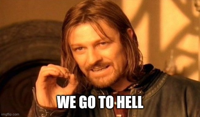 One Does Not Simply Meme | WE GO TO HELL | image tagged in memes,one does not simply | made w/ Imgflip meme maker