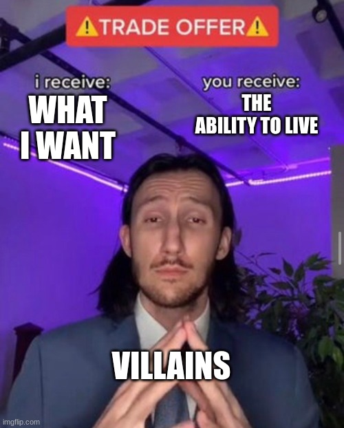Villains’ trade offer |  THE ABILITY TO LIVE; WHAT I WANT; VILLAINS | image tagged in i receive you receive,villains | made w/ Imgflip meme maker