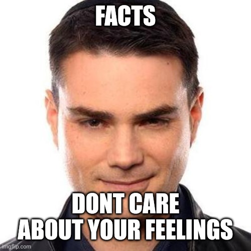 Smug Ben Shapiro | FACTS DONT CARE ABOUT YOUR FEELINGS | image tagged in smug ben shapiro | made w/ Imgflip meme maker