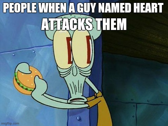 Oh shit Squidward | PEOPLE WHEN A GUY NAMED HEART ATTACKS THEM | image tagged in oh shit squidward | made w/ Imgflip meme maker