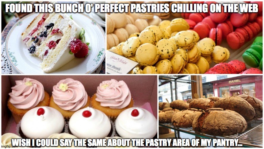 Pastries | FOUND THIS BUNCH O' PERFECT PASTRIES CHILLING ON THE WEB; WISH I COULD SAY THE SAME ABOUT THE PASTRY AREA OF MY PANTRY... | image tagged in yum | made w/ Imgflip meme maker