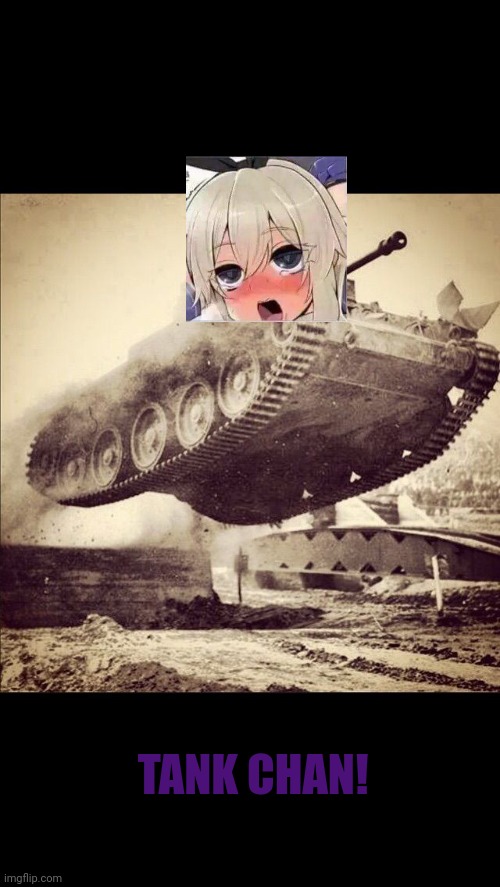 Rate my tanks. This is still a trend | TANK CHAN! | image tagged in tanks away,lewd,tank | made w/ Imgflip meme maker