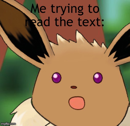 Suprised Eevee | Me trying to read the text: | image tagged in suprised eevee | made w/ Imgflip meme maker