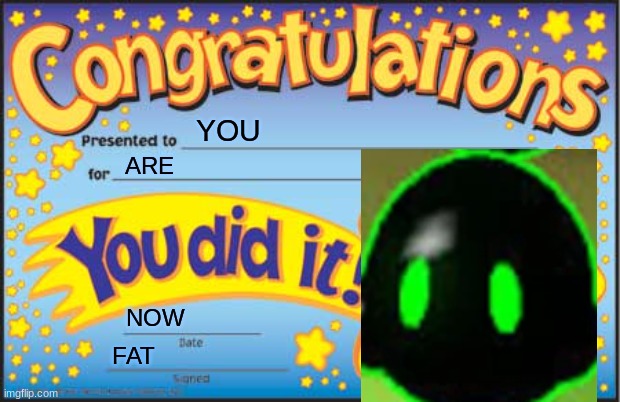 congrats ur fat | YOU; ARE; NOW; FAT | image tagged in memes,happy star congratulations,databrawl,ur fat lol,bloatware | made w/ Imgflip meme maker