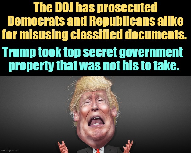 Crybaby Trump thinking about himself | The DOJ has prosecuted Democrats and Republicans alike for misusing classified documents. Trump took top secret government 
property that was not his to take. | image tagged in crybaby trump thinking about himself,doj,democrats,republicans,classified,trump | made w/ Imgflip meme maker