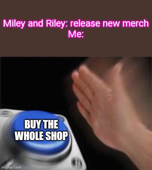 Miley and Riley are the best Roblox Youtubers | Miley and Riley: release new merch
Me:; BUY THE WHOLE SHOP | image tagged in memes,blank nut button | made w/ Imgflip meme maker