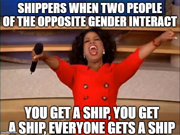Some ships are garbage |  SHIPPERS WHEN TWO PEOPLE OF THE OPPOSITE GENDER INTERACT; YOU GET A SHIP, YOU GET A SHIP, EVERYONE GETS A SHIP | image tagged in memes,oprah you get a,shipping,ship | made w/ Imgflip meme maker