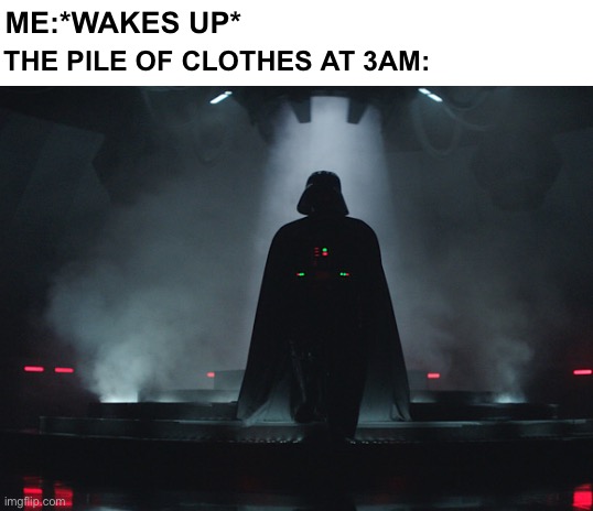 ME:*WAKES UP*; THE PILE OF CLOTHES AT 3AM: | image tagged in darth vader,scary,spooky | made w/ Imgflip meme maker