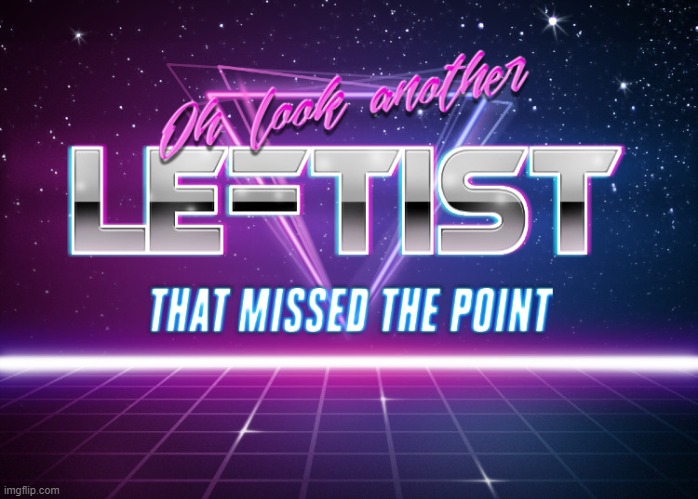 Oh look another leftist that missed the point | image tagged in oh look another leftist that missed the point | made w/ Imgflip meme maker