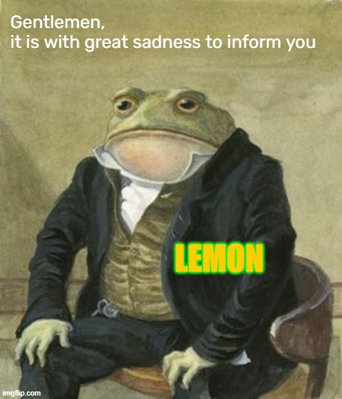 Colonel Toad | Gentlemen,                   it is with great sadness to inform you; LEMON | image tagged in colonel toad | made w/ Imgflip meme maker