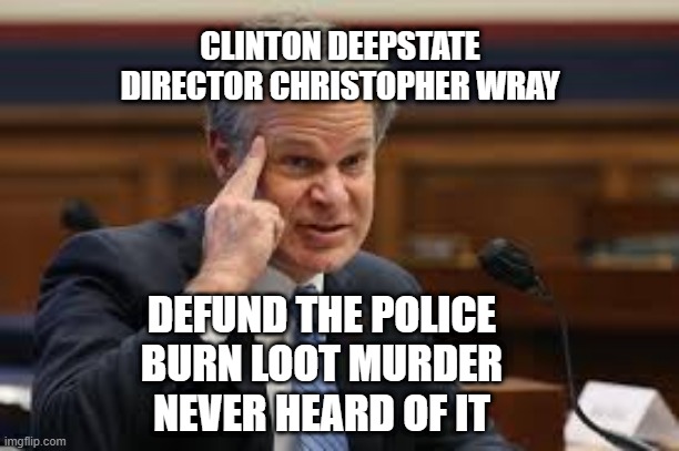 Christopher Wray never heard of it? | CLINTON DEEPSTATE DIRECTOR CHRISTOPHER WRAY; DEFUND THE POLICE
BURN LOOT MURDER
NEVER HEARD OF IT | image tagged in fbi roll safe | made w/ Imgflip meme maker