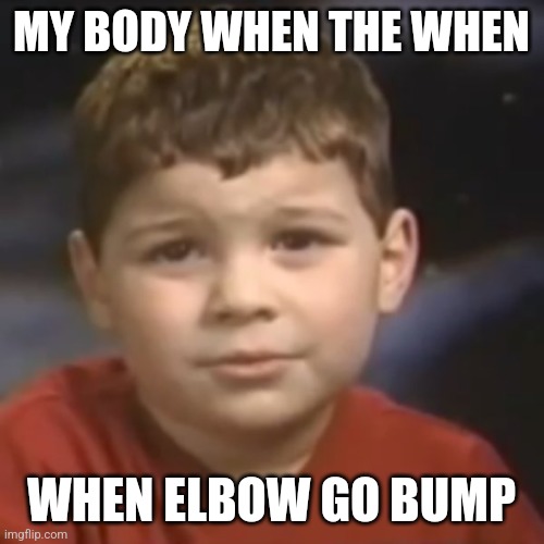 When The When Ouch |  MY BODY WHEN THE WHEN; WHEN ELBOW GO BUMP | image tagged in did you ever have a dream | made w/ Imgflip meme maker