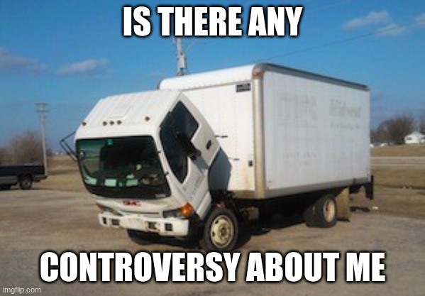 fr tbh | IS THERE ANY; CONTROVERSY ABOUT ME | image tagged in memes,okay truck,msmg | made w/ Imgflip meme maker