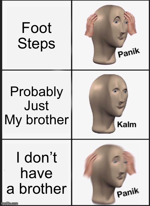 Panik Kalm Panik Meme | Foot Steps; Probably Just My brother; I don’t have a brother | image tagged in memes,panik kalm panik | made w/ Imgflip meme maker