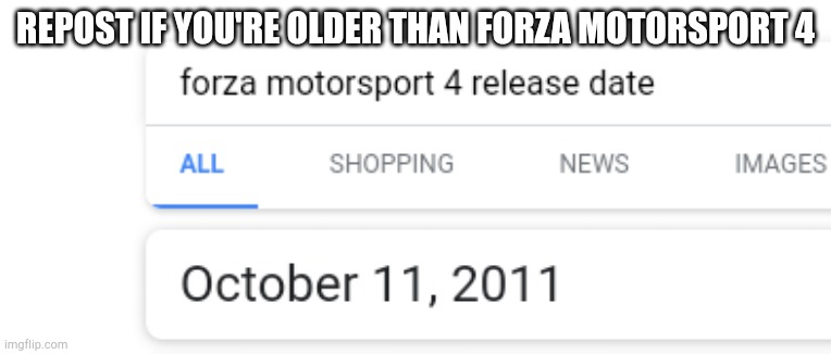 REPOST IF YOU'RE OLDER THAN FORZA MOTORSPORT 4 | made w/ Imgflip meme maker