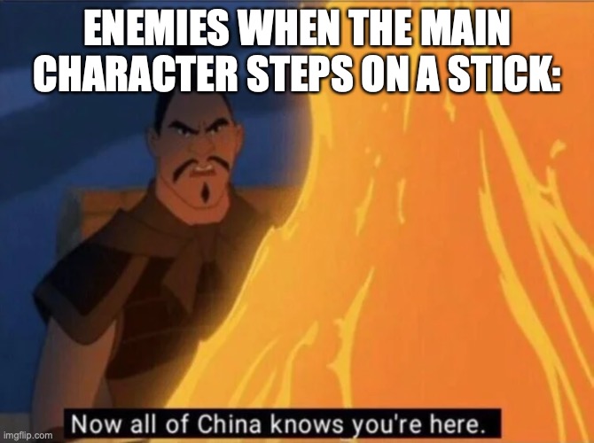 it's tru tho |  ENEMIES WHEN THE MAIN CHARACTER STEPS ON A STICK: | image tagged in now all of china knows you're here,funny | made w/ Imgflip meme maker