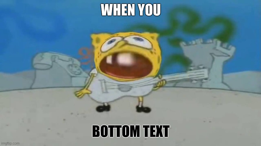 :0 | WHEN YOU; BOTTOM TEXT | image tagged in 0 spongebob,bottom text | made w/ Imgflip meme maker