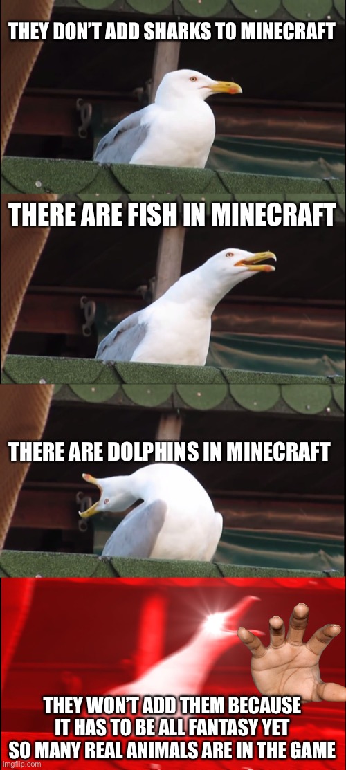 Inhaling Seagull | THEY DON’T ADD SHARKS TO MINECRAFT; THERE ARE FISH IN MINECRAFT; THERE ARE DOLPHINS IN MINECRAFT; THEY WON’T ADD THEM BECAUSE IT HAS TO BE ALL FANTASY YET SO MANY REAL ANIMALS ARE IN THE GAME | image tagged in memes,inhaling seagull | made w/ Imgflip meme maker