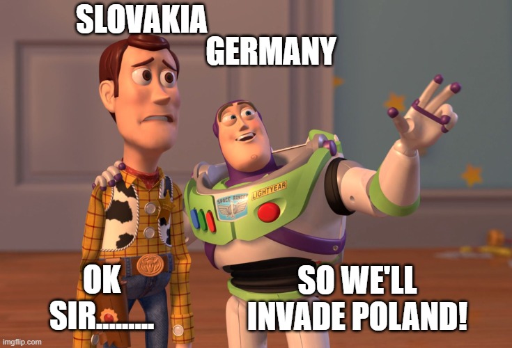 X, X Everywhere Meme | SLOVAKIA; GERMANY; OK SIR......... SO WE'LL INVADE POLAND! | image tagged in memes,x x everywhere | made w/ Imgflip meme maker