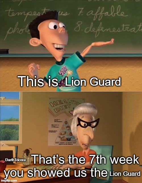 That’s the 7th week you showed the ultra lord | Lion Guard; DarthTricera; Lion Guard | image tagged in that s the 7th week you showed the ultra lord | made w/ Imgflip meme maker