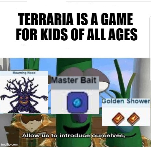 AYO! I THOUGHT THIS WAS A KIDS GAME! |  TERRARIA IS A GAME
 FOR KIDS OF ALL AGES | image tagged in allow us to introduce ourselves,terraria,funny,fyp | made w/ Imgflip meme maker