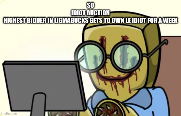 Nerdygoer | SO
IDIOT AUCTION
HIGHEST BIDDER IN LIGMABUCKS GETS TO OWN LE IDIOT FOR A WEEK | made w/ Imgflip meme maker