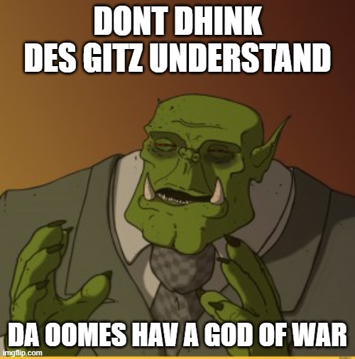 Ork meme | DONT DHINK DES GITZ UNDERSTAND; DA OOMES HAV A GOD OF WAR | image tagged in ork meme | made w/ Imgflip meme maker