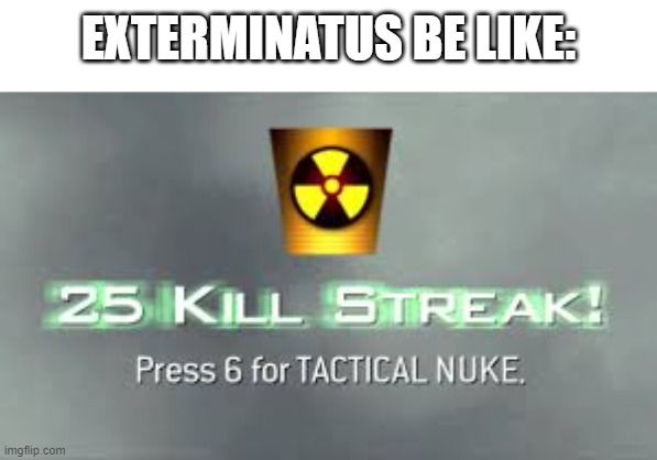 Tactical Nuke | EXTERMINATUS BE LIKE: | image tagged in tactical nuke | made w/ Imgflip meme maker