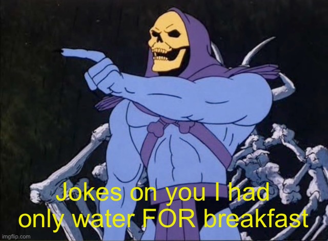 Jokes on you I’m into that shit | Jokes on you I had only water FOR breakfast | image tagged in jokes on you i m into that shit | made w/ Imgflip meme maker