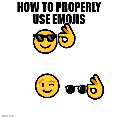 have a great day | HOW TO PROPERLY USE EMOJIS; 👌; 😎       
 
😉; 🕶; 👌 | image tagged in memes,blank transparent square,today was a good day,you are great,fun,fyp | made w/ Imgflip meme maker