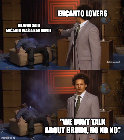 We dont talk about bruno |  ENCANTO LOVERS; ME WHO SAID ENCANTO WAS A BAD MOVIE; "WE DONT TALK ABOUT BRUNO, NO NO NO" | image tagged in memes,who killed hannibal | made w/ Imgflip meme maker