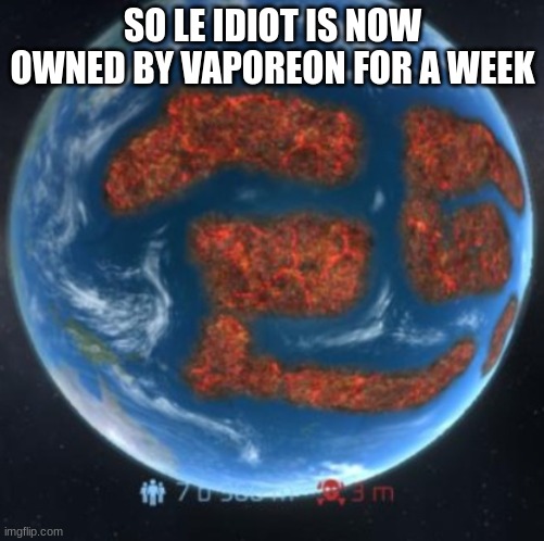 manet earth | SO LE IDIOT IS NOW OWNED BY VAPOREON FOR A WEEK | image tagged in manet earth | made w/ Imgflip meme maker