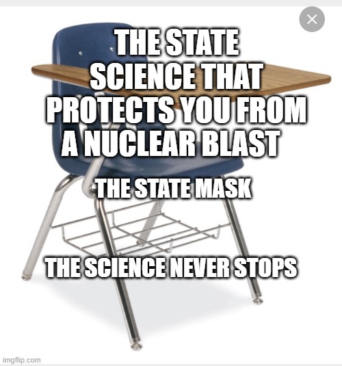 Desk | THE STATE SCIENCE THAT PROTECTS YOU FROM A NUCLEAR BLAST; THE STATE MASK                                    THE SCIENCE NEVER STOPS | image tagged in desk | made w/ Imgflip meme maker