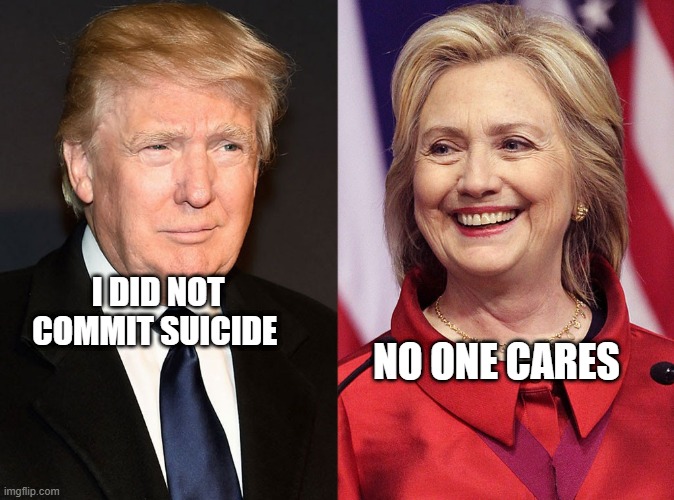 Trump-Hillary | NO ONE CARES; I DID NOT COMMIT SUICIDE | image tagged in trump-hillary | made w/ Imgflip meme maker