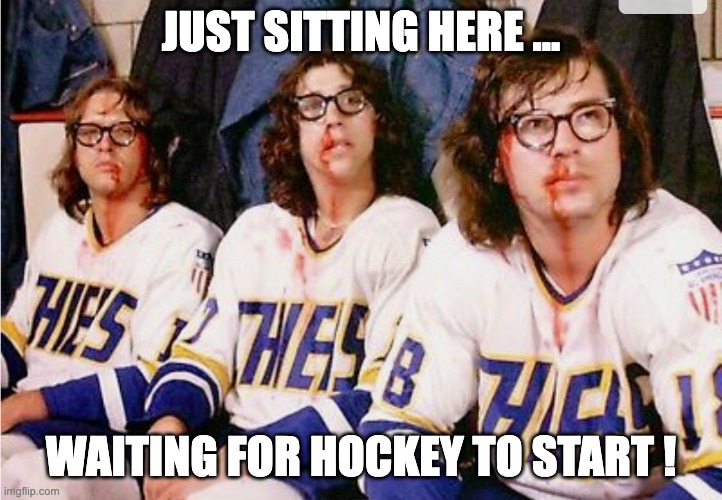 JUST SITTING HERE ... WAITING FOR HOCKEY TO START ! | made w/ Imgflip meme maker