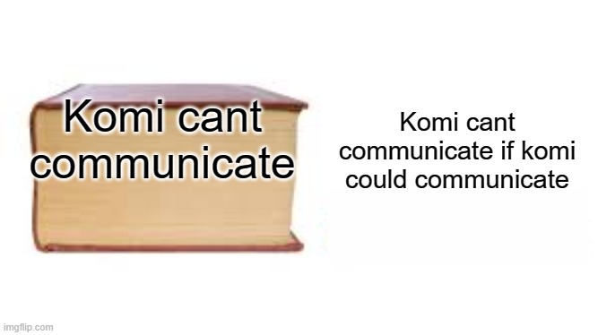 its tru tho | Komi cant communicate if komi could communicate; Komi cant communicate | image tagged in big book small book | made w/ Imgflip meme maker