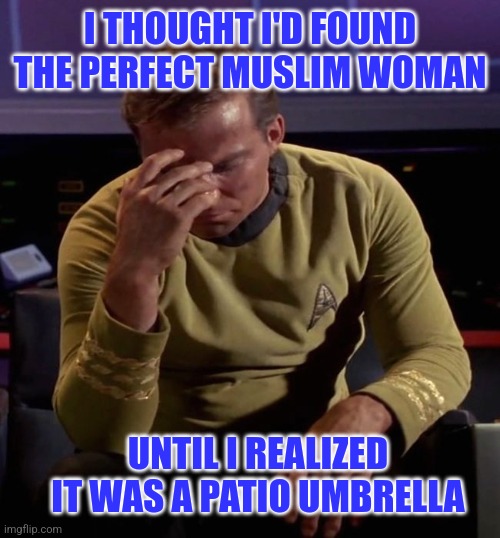 Star Trek Captain Kirk: Regrets | I THOUGHT I'D FOUND THE PERFECT MUSLIM WOMAN UNTIL I REALIZED IT WAS A PATIO UMBRELLA | image tagged in star trek captain kirk regrets | made w/ Imgflip meme maker